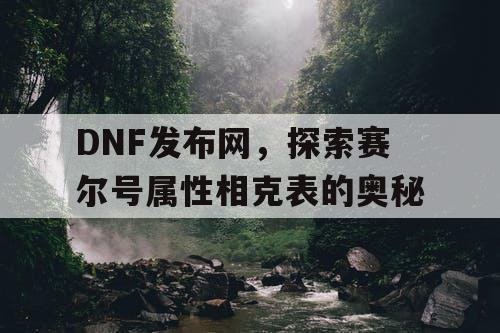 DNF发布网，探索赛尔号属性相克表的奥秘