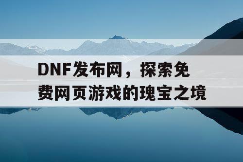 DNF发布网，探索免费网页游戏的瑰宝之境