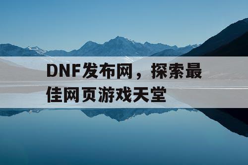 DNF发布网，探索最佳网页游戏天堂