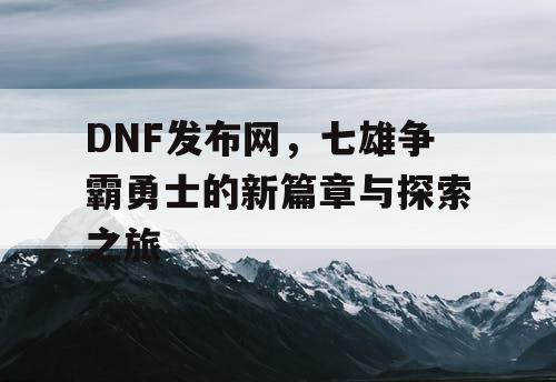 DNF发布网，七雄争霸勇士的新篇章与探索之旅