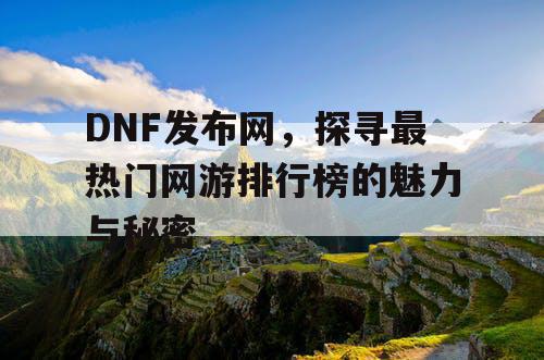 DNF发布网，探寻最热门网游排行榜的魅力与秘密