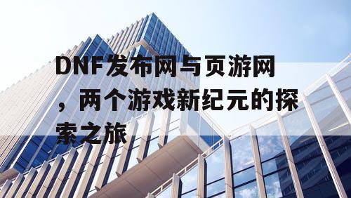 DNF发布网与页游网，两个游戏新纪元的探索之旅