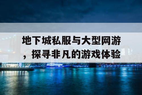 地下城私服与大型网游，探寻非凡的游戏体验