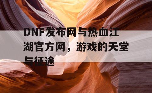 DNF发布网与热血江湖官方网，游戏的天堂与征途