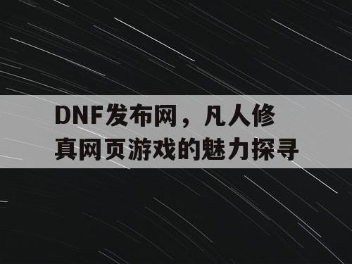 DNF发布网，凡人修真网页游戏的魅力探寻