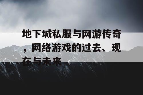 地下城私服与网游传奇，网络游戏的过去、现在与未来