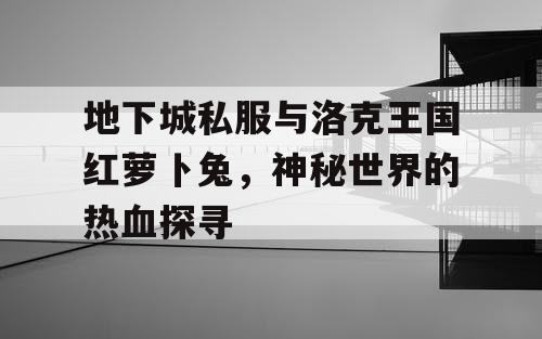 地下城私服与洛克王国红萝卜兔，神秘世界的热血探寻