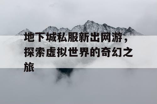 地下城私服新出网游，探索虚拟世界的奇幻之旅