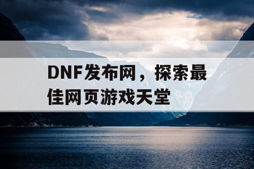 DNF发布网，探索最佳网页游戏天堂