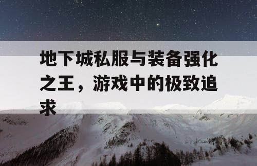 地下城私服与装备强化之王，游戏中的极致追求