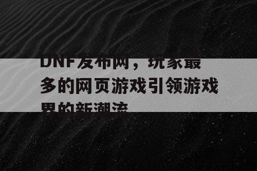 DNF发布网，玩家最多的网页游戏引领游戏界的新潮流