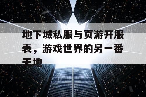 地下城私服与页游开服表，游戏世界的另一番天地