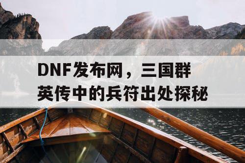 DNF发布网，三国群英传中的兵符出处探秘