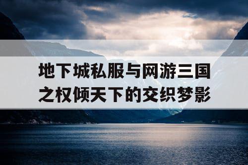 地下城私服与网游三国之权倾天下的交织梦影