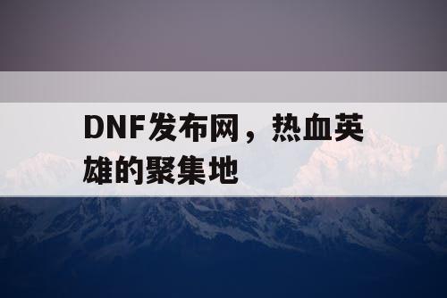 DNF发布网，热血英雄的聚集地