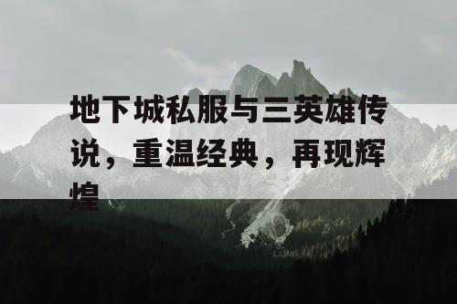 地下城私服与三英雄传说，重温经典，再现辉煌