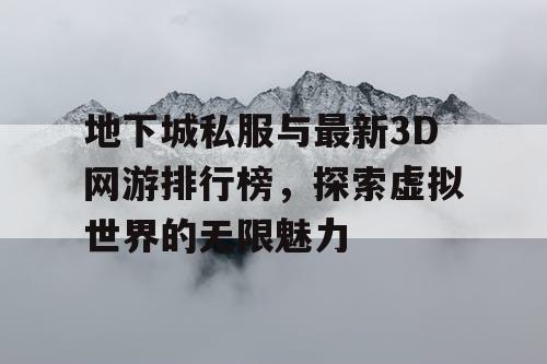 地下城私服与最新3D网游排行榜，探索虚拟世界的无限魅力