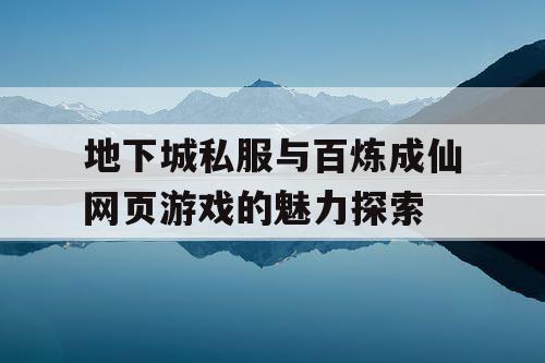 地下城私服与百炼成仙网页游戏的魅力探索