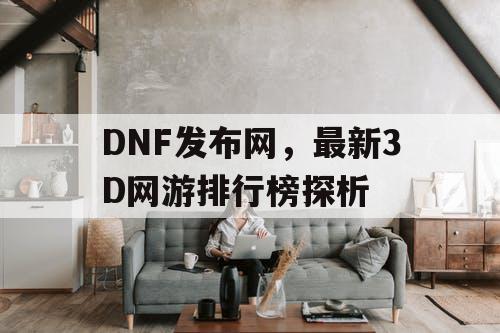 DNF发布网，最新3D网游排行榜探析