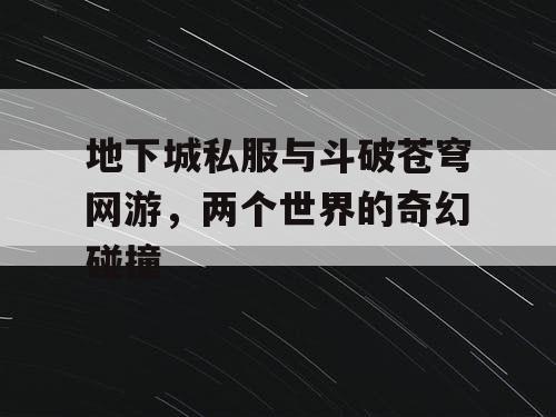 地下城私服与斗破苍穹网游，两个世界的奇幻碰撞