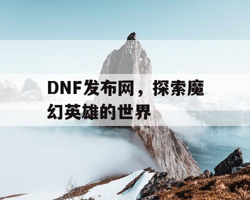 DNF发布网，探索魔幻英雄的世界