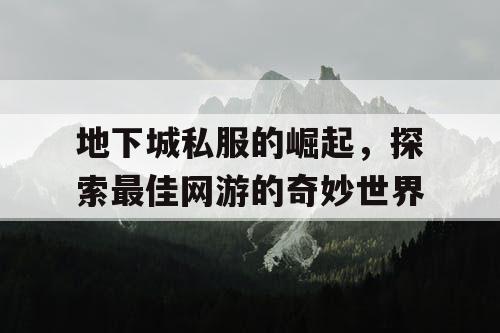 地下城私服的崛起，探索最佳网游的奇妙世界