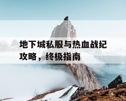 地下城私服与热血战纪攻略，终极指南