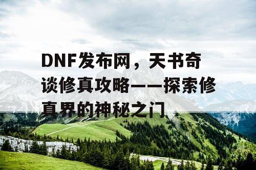 DNF发布网，天书奇谈修真攻略——探索修真界的神秘之门