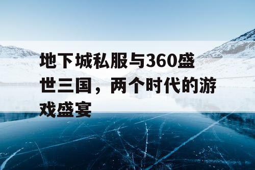 地下城私服与360盛世三国，两个时代的游戏盛宴