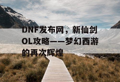 DNF发布网，新仙剑OL攻略——梦幻西游的再次辉煌