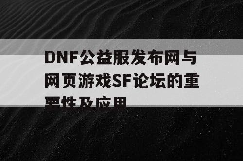 DNF公益服发布网与网页游戏SF论坛的重要性及应用